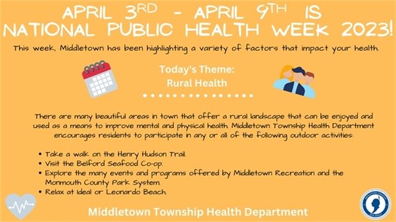 There are many beautiful areas in town that offer a rural landscape that can be enjoyed and used as a means to improve mental and physical health. Middletown Township Health Department encourages residents to participate in any or all of the following outdoor activities: Take a walk on the Henry Hudson Trail. Visit the Belford Seafood Co-op. Explore the many events and programs offered by Middletown Recreation and the Monmouth County Park System. Relax at Ideal or Leonardo Beach.