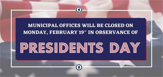Municipal offices will be closed on Monday, 2/19 in observance of Presidents Day.