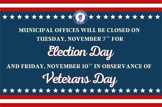 Municipal offices will be closed on Tuesday, 11/7 for Election Day and Friday, 11/10 in observance of Veterans Day.