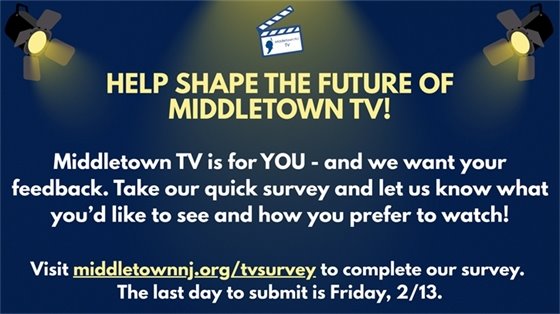 Middletown TV is for YOU - and we want your feedback. Take our quick survey and let us know what you’d like to see and how you prefer to watch! Visit middletownnj.org/tvsurvey to complete our survey. The last day to submit is Friday, 2/13. 
