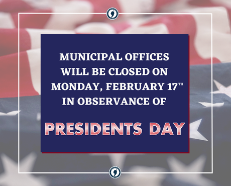 Municipal offices will be closed on Monday, 2/17 in observance of Presidents Day.