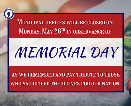 Municipal offices will be closed on Monday, 5/26 in observance of Memorial Day.
