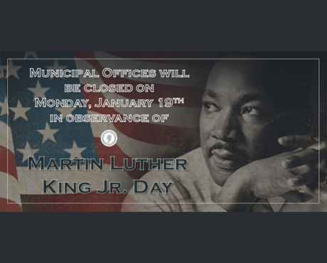 Municipal offices will be closed on Monday, 1/19 in observance of Martin Luther King Jr. Day.